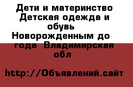 Дети и материнство Детская одежда и обувь - Новорожденным до 1 года. Владимирская обл.